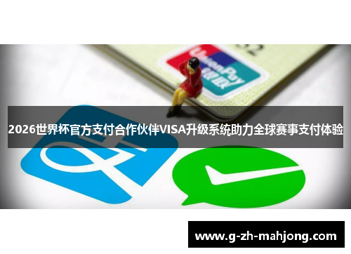 2026世界杯官方支付合作伙伴VISA升级系统助力全球赛事支付体验 2026世界杯官方支付合作伙伴VISA升级系统助力全球赛事支付体验