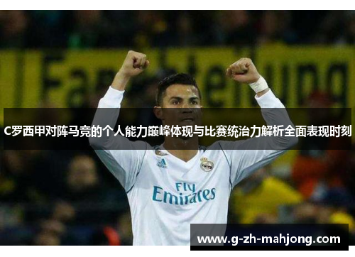 C罗西甲对阵马竞的个人能力巅峰体现与比赛统治力解析全面表现时刻 C罗西甲对阵马竞的个人能力巅峰体现与比赛统治力解析全面表现时刻