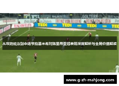 从攻防统治到中场节拍基米希对阵里昂亚冠表现深度解析与全局价值解读