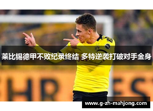 莱比锡德甲不败纪录终结 多特逆袭打破对手金身 莱比锡德甲不败纪录终结 多特逆袭打破对手金身